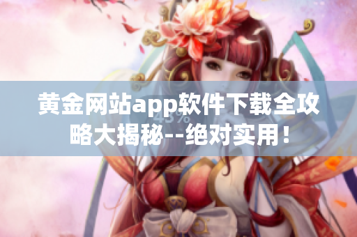 黃金網(wǎng)站app軟件下載全攻略大揭秘--絕對實用！