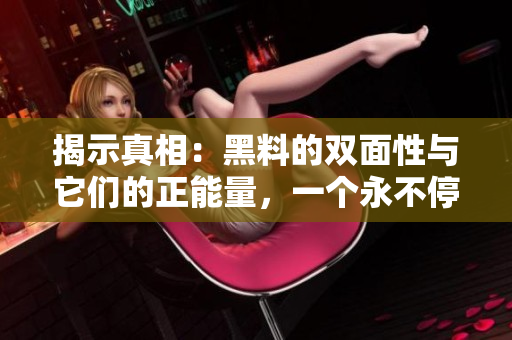 揭示真相：黑料的雙面性與它們的正能量，一個(gè)永不停息的探索