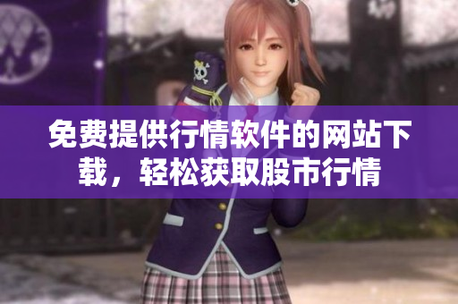 免費提供行情軟件的網(wǎng)站下載，輕松獲取股市行情