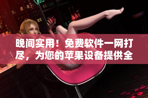 晚間實(shí)用！免費(fèi)軟件一網(wǎng)打盡，為您的蘋果設(shè)備提供全方位選擇