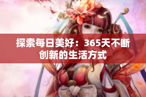 探索每日美好：365天不斷創(chuàng)新的生活方式