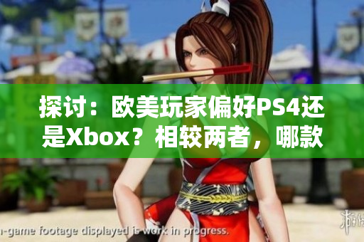 探討：歐美玩家偏好PS4還是Xbox？相較兩者，哪款主機更受歡迎？