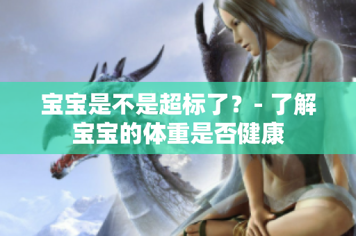 寶寶是不是超標(biāo)了？- 了解寶寶的體重是否健康