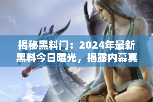 揭秘黑料門(mén)：2024年最新黑料今日曝光，揭露內(nèi)幕真相