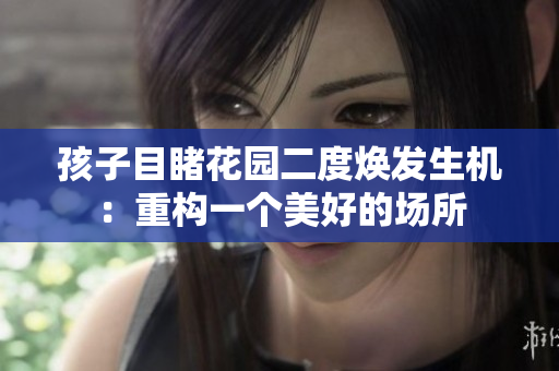 孩子目睹花園二度煥發(fā)生機(jī)：重構(gòu)一個(gè)美好的場(chǎng)所