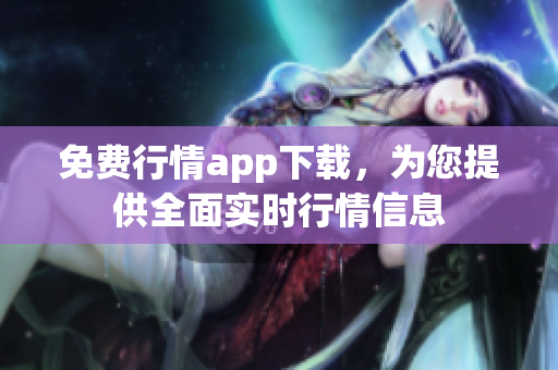 免費行情app下載，為您提供全面實時行情信息