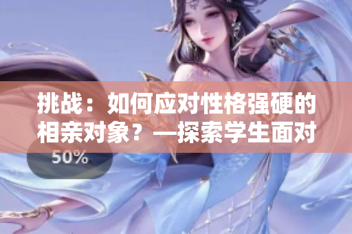挑戰(zhàn)：如何應(yīng)對性格強硬的相親對象？—探索學(xué)生面對復(fù)雜情感的應(yīng)對策略