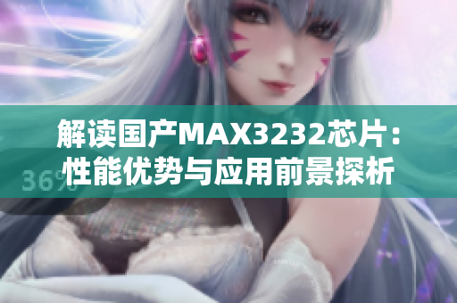 解讀國(guó)產(chǎn)MAX3232芯片：性能優(yōu)勢(shì)與應(yīng)用前景探析