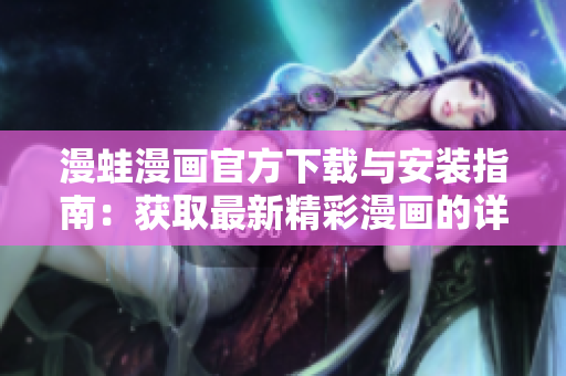漫蛙漫畫官方下載與安裝指南：獲取最新精彩漫畫的詳細步驟和提示