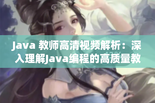 Java 教師高清視頻解析：深入理解Java編程的高質(zhì)量教育資源
