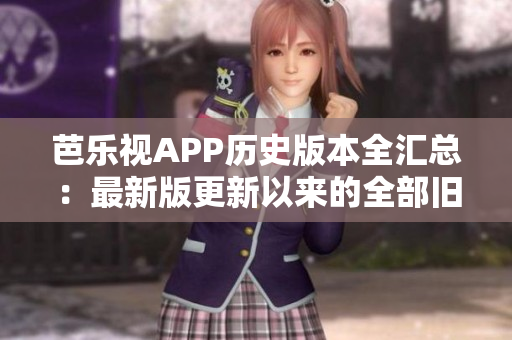 芭樂視APP歷史版本全匯總：最新版更新以來的全部舊版本下載列表