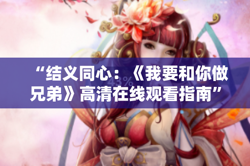“結(jié)義同心：《我要和你做兄弟》高清在線觀看指南”
