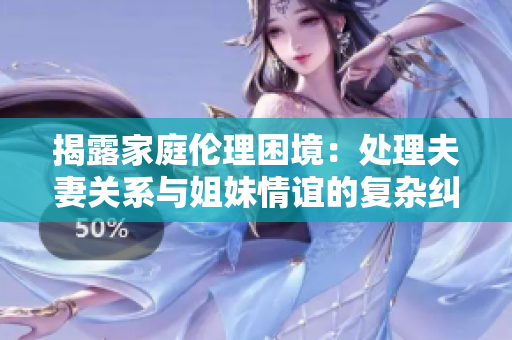 揭露家庭倫理困境：處理夫妻關系與姐妹情誼的復雜糾葛