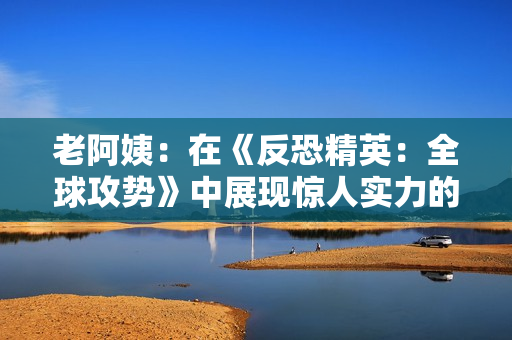 老阿姨：在《反恐精英：全球攻勢》中展現(xiàn)驚人實力的傳奇比賽