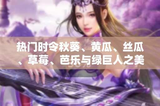 熱門時令秋葵、黃瓜、絲瓜、草莓、芭樂與綠巨人之美, 美味無限