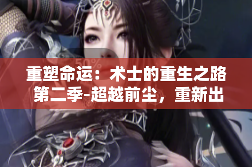 重塑命運：術(shù)士的重生之路 第二季-超越前塵，重新出發(fā)