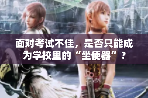 面對考試不佳，是否只能成為學校里的“坐便器”？