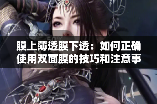 膜上薄透膜下透：如何正確使用雙面膜的技巧和注意事項(xiàng)