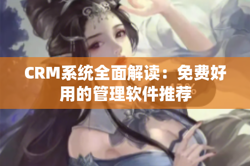 CRM系統(tǒng)全面解讀：免費(fèi)好用的管理軟件推薦