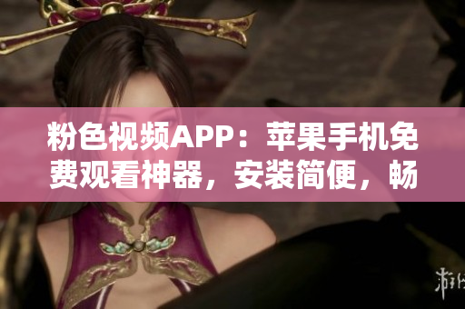 粉色視頻APP：蘋果手機(jī)免費(fèi)觀看神器，安裝簡(jiǎn)便，暢享無限精彩