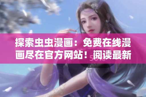 探索蟲蟲漫畫：免費(fèi)在線漫畫盡在官方網(wǎng)站！閱讀最新更新，盡情享受！
