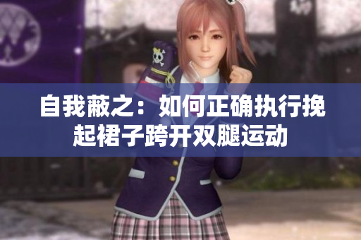 自我蔽之：如何正確執(zhí)行挽起裙子跨開雙腿運動