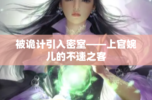 被詭計引入密室——上官婉兒的不速之客