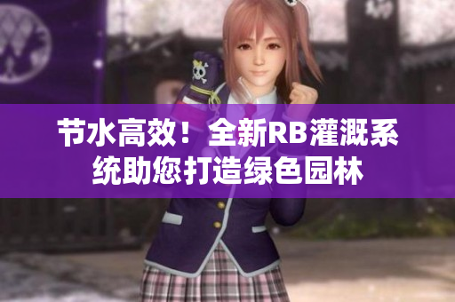 節(jié)水高效！全新RB灌溉系統(tǒng)助您打造綠色園林