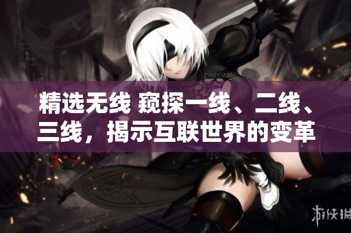 精選無線 窺探一線、二線、三線，揭示互聯(lián)世界的變革路徑