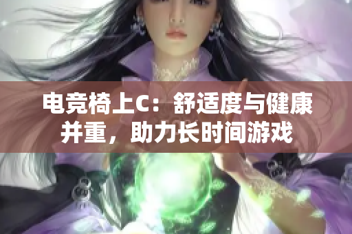 電競(jìng)椅上C：舒適度與健康并重，助力長時(shí)間游戲