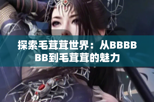 探索毛茸茸世界：從BBBBBB到毛茸茸的魅力