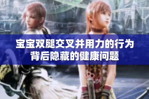 寶寶雙腿交叉并用力的行為背后隱藏的健康問題