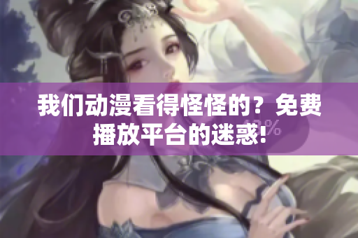 我們動(dòng)漫看得怪怪的？免費(fèi)播放平臺(tái)的迷惑!