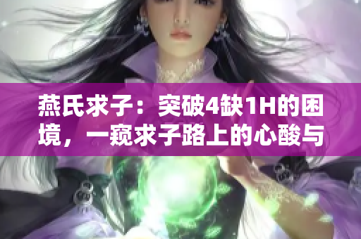 燕氏求子：突破4缺1H的困境，一窺求子路上的心酸與希望