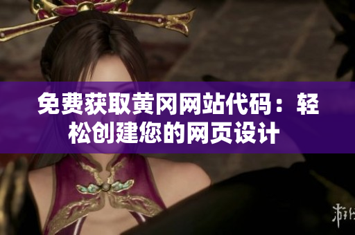 免費獲取黃岡網(wǎng)站代碼：輕松創(chuàng)建您的網(wǎng)頁設(shè)計 