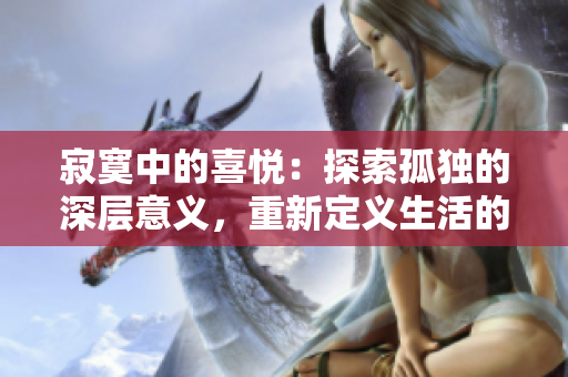 寂寞中的喜悅：探索孤獨的深層意義，重新定義生活的滋味