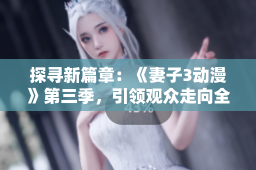探尋新篇章：《妻子3動漫》第三季，引領觀眾走向全新旅程