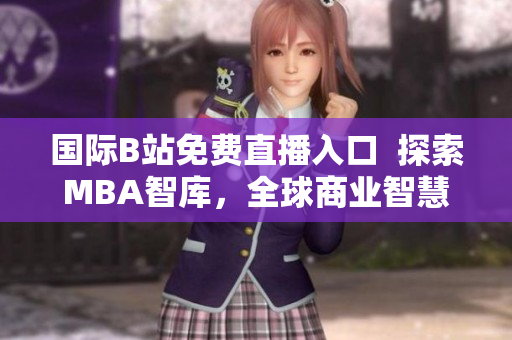 國(guó)際B站免費(fèi)直播入口  探索MBA智庫(kù)，全球商業(yè)智慧的新視角