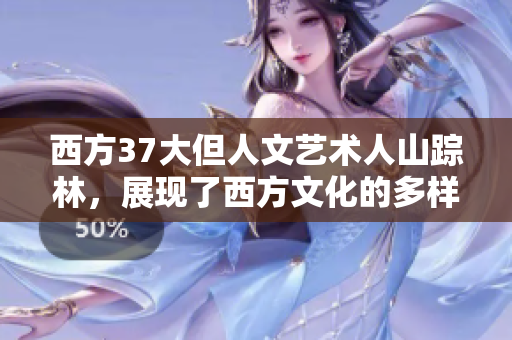 西方37大但人文藝術(shù)人山蹤林，展現(xiàn)了西方文化的多樣性和獨(dú)特魅力。