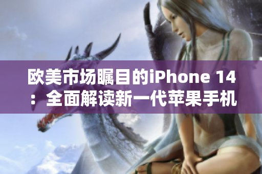 歐美市場(chǎng)矚目的iPhone 14：全面解讀新一代蘋果手機(jī)