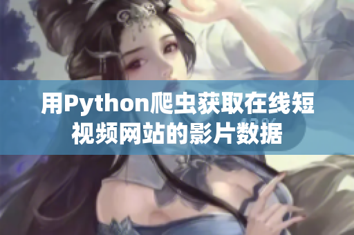 用Python爬蟲獲取在線短視頻網(wǎng)站的影片數(shù)據(jù)