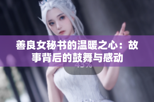 善良女秘書的溫暖之心：故事背后的鼓舞與感動(dòng)