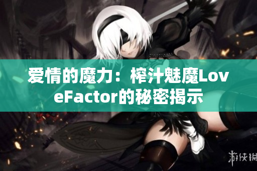 愛情的魔力：榨汁魅魔LoveFactor的秘密揭示