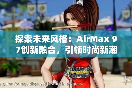 探索未來(lái)風(fēng)格：AirMax 97創(chuàng)新融合，引領(lǐng)時(shí)尚新潮流