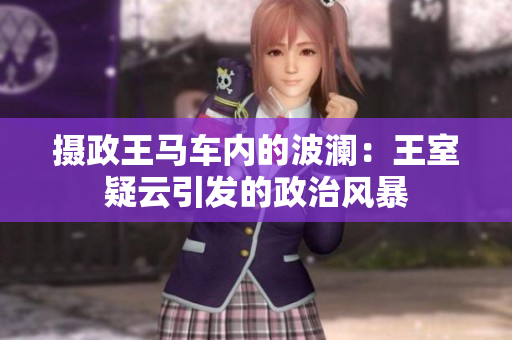 攝政王馬車內(nèi)的波瀾：王室疑云引發(fā)的政治風(fēng)暴