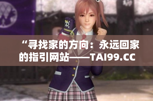 “尋找家的方向：永遠回家的指引網(wǎng)站——TAI99.CC”
