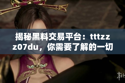 揭秘黑料交易平臺(tái)：tttzzz07du，你需要了解的一切