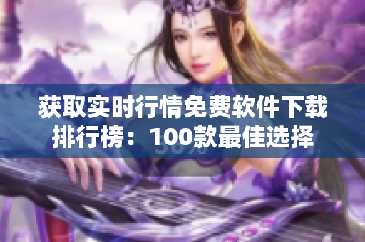 獲取實時行情免費軟件下載排行榜：100款最佳選擇