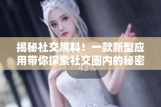 揭秘社交黑料！一款新型應用帶你探索社交圈內的秘密