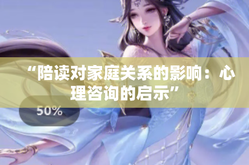 “陪讀對家庭關系的影響：心理咨詢的啟示”